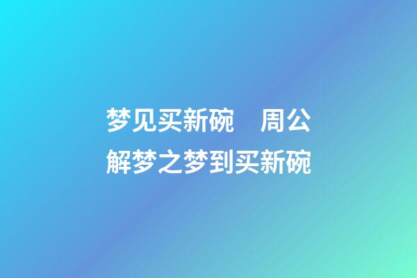 梦见买新碗　周公解梦之梦到买新碗